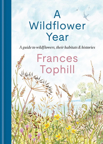 A Wildflower Year: A Guide to Wildflowers, their Habitats & Histories - FRANCES TOPHILL