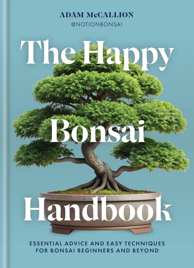 The Happy Bonsai Handbook: Essential advice and easy techniques for Bonsai beginners and Beyond - ADAM MCCALLION