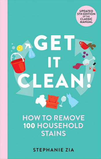 Get It Clean: How to Remove 100 Household Stains - STEPHANIE ZIA
