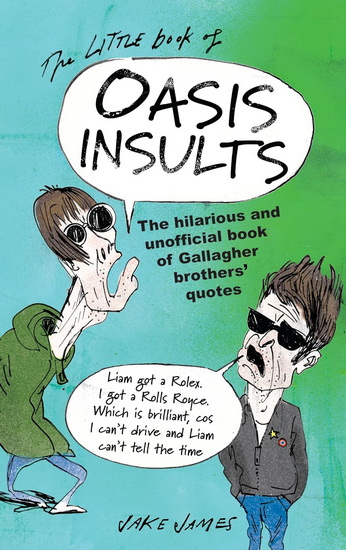The Little Book of Oasis Insults: The Hilarious and Unofficial Book of Gallagher Brothers&#39; Quotes - JAKE JAMES