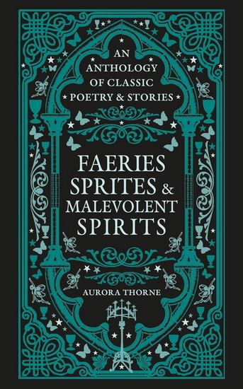 Faeries, Sprites & Malevolent Spirits: An Anthology of Classic Poetry & Stories - AURORA THORNE