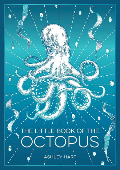 The Little Book of the Octopus: An Introduction to the Mysterious and Fascinating World of One of Earth&#39;s Most Complex Creatures - ASHLEY HART
