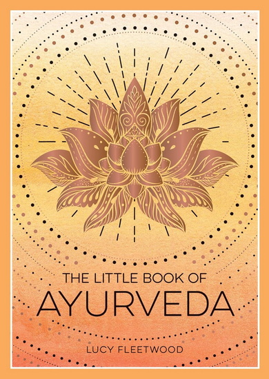 The Little Book of Ayurveda: A Beginner&#39;s Guide to the Art of Balancing Mind, Body and Spirit - LUCY FLEETWOOD
