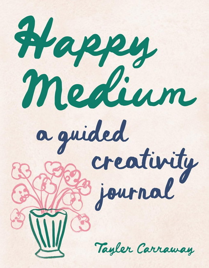 Happy Medium: A Guided Creativity Journal - TAYLER CARRAWAY