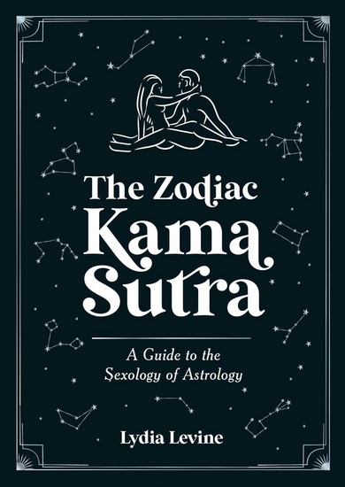 The Zodiac Kama Sutra: A Guide to the Sexology of Astrology - LYDIA LEVINE