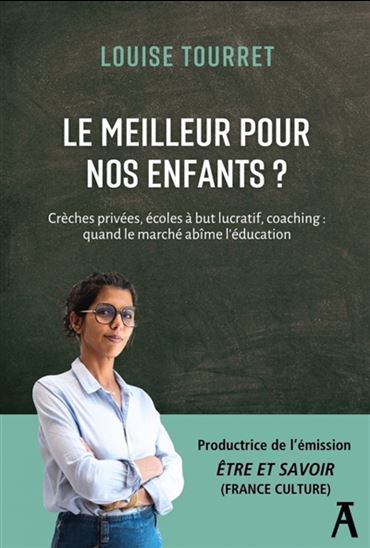 Le Meilleur pour nos enfants ? : Crèches privées, écoles à but lucratif, coaching : quand le marché abîme l&#39;éducation - LOUISE TOURRET