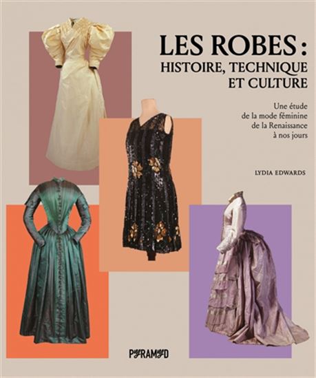 Les Robes :  histoire, technique et culture : une étude de la mode féminine de la Renaissance à nos jours - LYDIA EDWARDS