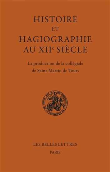 Histoire et hagiographie au XIIe siècle : la production de la collégiale de Saint-Martin de Tours - JEAN-HERVÉ FOULON