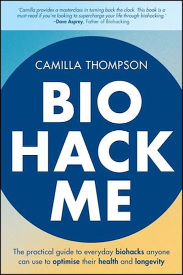 Biohack Me: The Practical Guide to Everyday Biohacks Anyone Can Use to Optimise Their Health and Longevity - CAMILLA THOMPSON