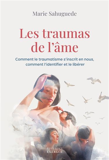 Les Traumas de l&#39;âme : comment le traumatisme s&#39;inscrit en nous, comment l&#39;identifier et le libérer - MARIE SAHUGUEDE