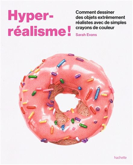 Hyper-réalisme ! : comment dessiner des objets extrêmement réalistes avec de simples crayons de couleur - SARAH EVANS