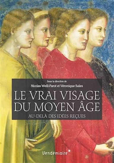 Le Vrai visage du Moyen Âge : au-delà des idées reçues - NICOLAS WEILL-PAROT - VÉRONIQUE SALES