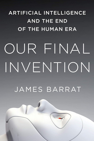 Our Final Invention: Artificial Intelligence and the End of the Human Era - JAMES BARRAT