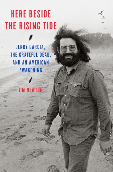 Here Beside the Rising Tide: Jerry Garcia, the Grateful Dead, and an American Awakening - JIM NEWTON