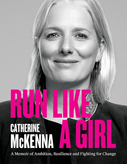 Run Like A Girl: A Memoir of Ambition, Resilience, and Fighting for Change - CATHERINE MCKENNA