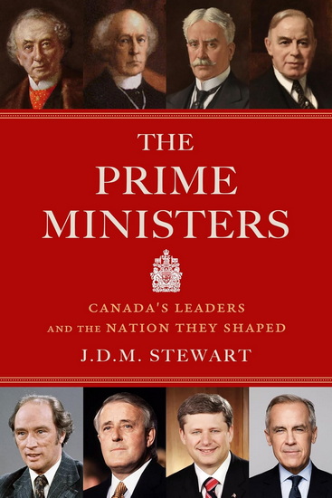 The Prime Ministers: Canada's Leaders and the Nation They Shaped - J D M STEWART