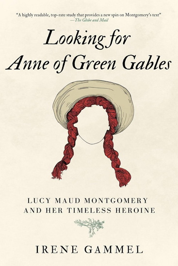 Looking for Anne of Green Gables: Lucy Maud Montgomery and Her Timeless Heroin - IRENE GAMMEL