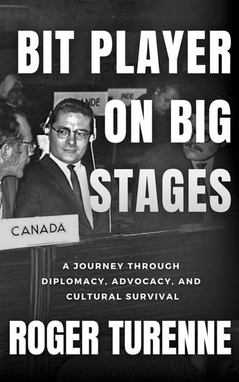Bit Player on Big Stages: A Journey Through Diplomacy, Advocacy, and Cultural Survival - ROGER TURENNE