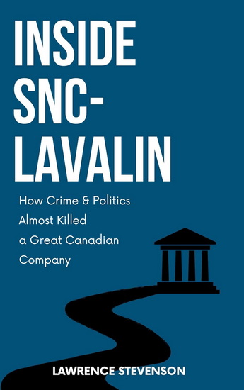 Inside SNC-Lavalin: How Crime and Politics Almost Killed a Great Canadian Company - LARRY STEVENSON