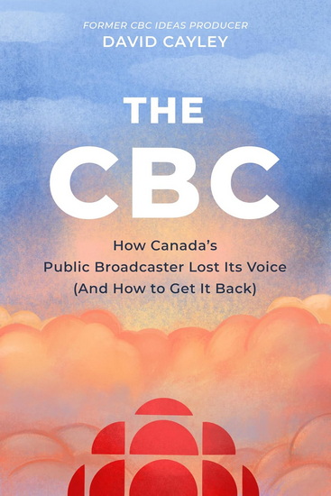 The CBC: How Canada&#39;s Public Broadcaster Lost Its Voice (and How it Can Get it Back) - DAVID CAYLEY
