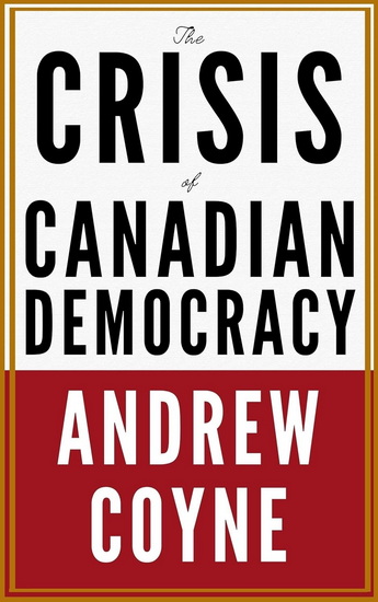 The Crisis of Canadian Democracy - ANDREW COYNE
