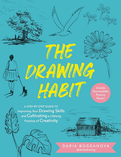 The Drawing Habit: A Step-by-Step Guide to Improving Your Drawing Skills and Cultivating a Lifelong Practice of Creativity - Includes Downloadable Practice Sheets! - DARIA BOGDANOVA