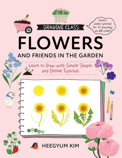 Drawing Class: Flowers and Friends in the Garden: Learn to Draw with Simple Shapes and Online Tutorials - Access video tutorials for 60 drawings via QR codes - HEEGYUM KIM