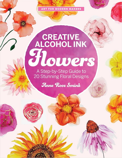 Creative Alcohol Ink Flowers: A Step-by-Step Guide to 20 Stunning Floral Designs - ANNE ROOS SMINK