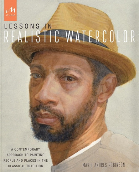 Lessons in Realistic Watercolor: A Contemporary Approach to Painting People and Places in the Classical Tradition - MARIO ANDRES ROBINSON