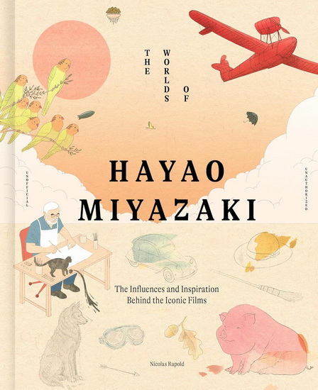 The Worlds of Hayao Miyazaki: The Influences and Inspiration Behind the Iconic Films - NICOLAS RAPOLD