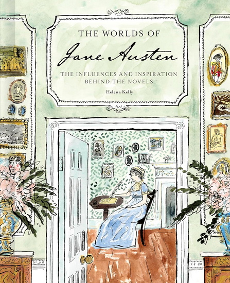 The Worlds of Jane Austen: The Influences and Inspiration Behind the Novels - HELENA KELLY
