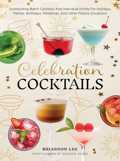 Celebration Cocktails: Outstanding Batch Cocktails and Individual Drinks for Holidays, Parties, Birthdays, Weddings, and Other Festive Occasions - RHIANNON LEE