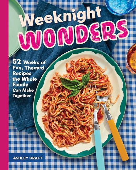 Weeknight Wonders: 52 Weeks of Fun, Themed Recipes the Whole Family Can Make Together - ASHLEY CRAFT