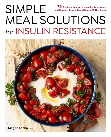 Simple Meal Solutions for Insulin Resistance: 75 Recipes to Improve Insulin Resistance and Support Stable Blood Sugar - MEGAN KOEHN