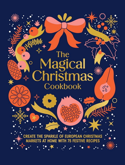 Magical Christmas Cookbook: Create the sparkle of European Christmas markets at home with 75 festive recipes - COLLECTIF