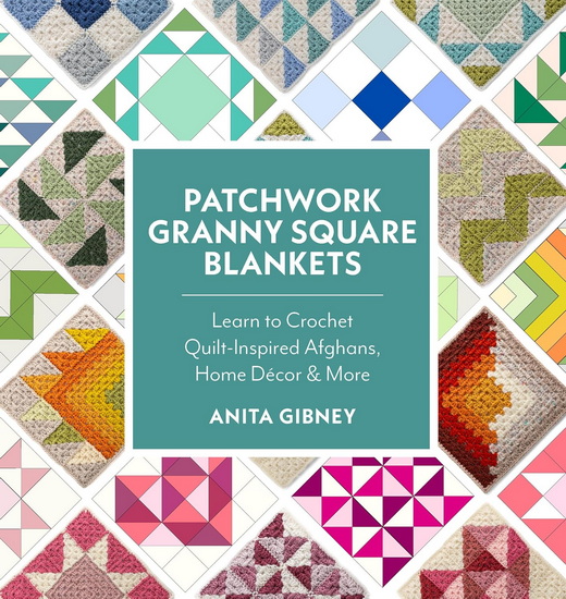 Patchwork Granny Square Blankets: Learn to Crochet Quilt-Inspired Throws, Home Decor, and More?12 Crocheted Quilt Blocks, Endless Possibilities - ANITA GIBNEY