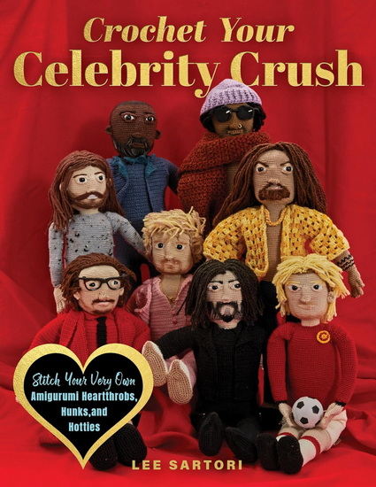 Crochet Your Celebrity Crush: Stitch Your Very Own Amigurumi Heartthrobs, Hunks, and Hotties - LEE SARTORI