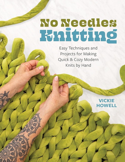 No Needles Knitting: Easy Techniques and Projects for Making Quick and Cozy Modern Knits by Hand - VICKIE HOWELL