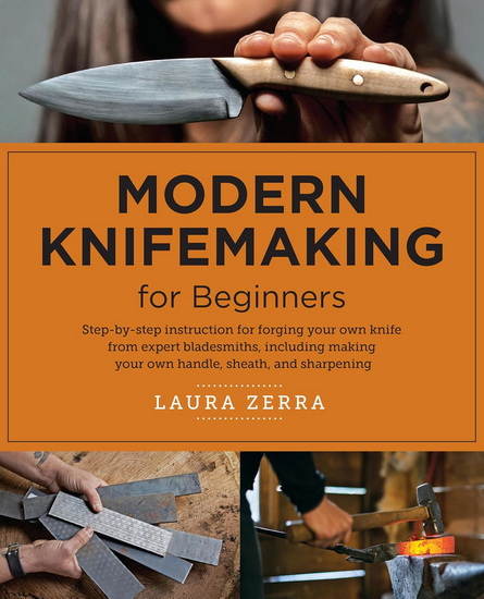 Modern Knifemaking for Beginners: Step-by-step instruction for forging your own knife from expert bladesmiths, including making your own handle, sheath, and sharpening - LAURA ZERRA