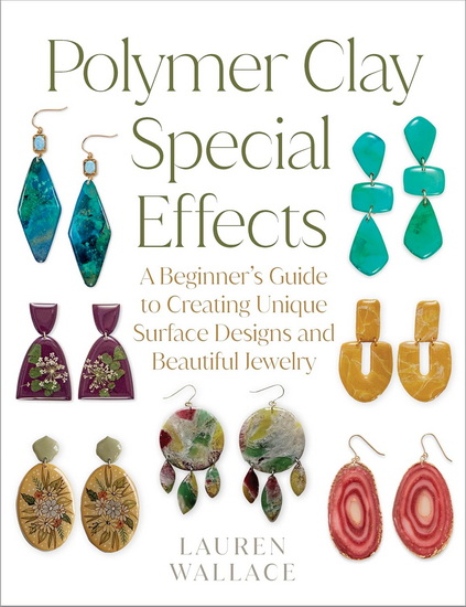 Polymer Clay Special Effects: A Beginner&#39;s Guide to Creating Unique Surface Designs and Beautiful Jewelry - LAUREN WALLACE