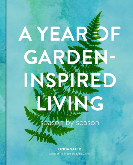 A Year of Garden-Inspired Living: Season by Season - LINDA VATER
