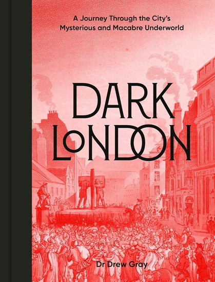 Dark London: A Journey Through the City&#39;s Mysterious and Macabre Underworld - DR DREW GRAY