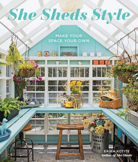 She Sheds Style: Make Your Space Your Own - ERIKA KOTITE