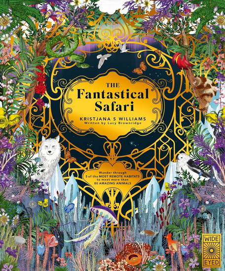 The Fantastical Safari: Wander through 5 of the most remote habitats to meet more than 80 amazing animals - KRISTJANA S WILLIAMS