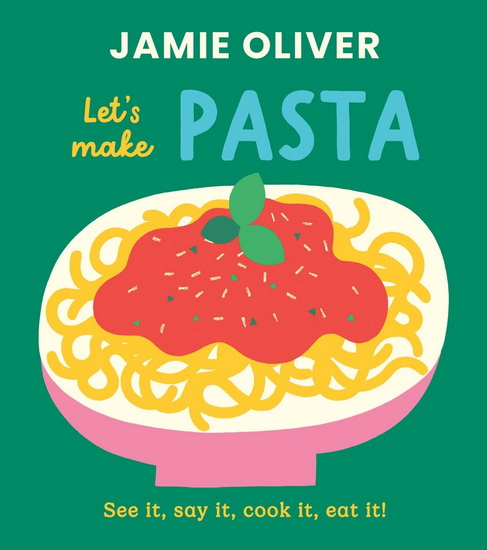 Let&#39;s Make Pasta: See it, Say It, Cook It, Eat It! - JAMIE OLIVER
