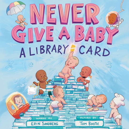 Never Give a Baby a Library Card: A Picture Book - ERIN SANDBERG
