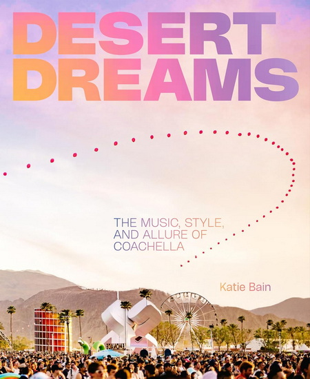 Desert Dreams: The Music, Style, and Allure of Coachella - KATIE BAIN