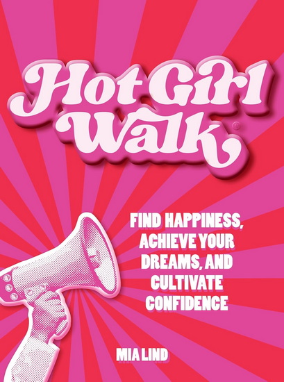 Hot Girl Walk: Find Happiness, Achieve Your Dreams, and Cultivate Confidence - MIA LIND