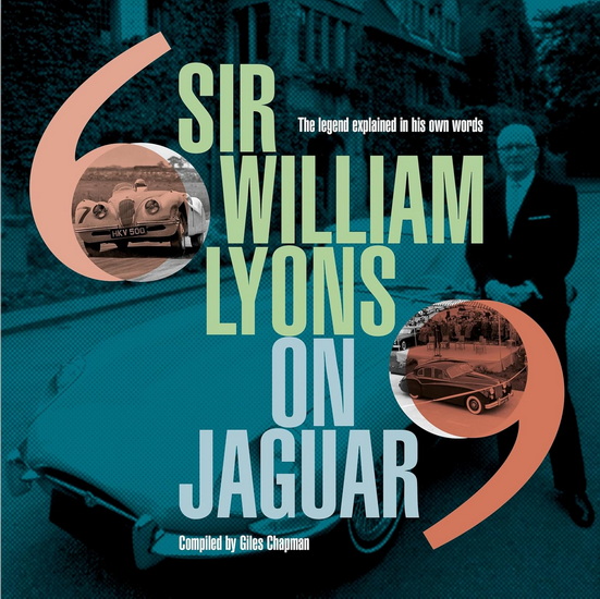 Sir William Lyons on Jaguar: The Legend Explained In His Own Words - GILES CHAPMAN