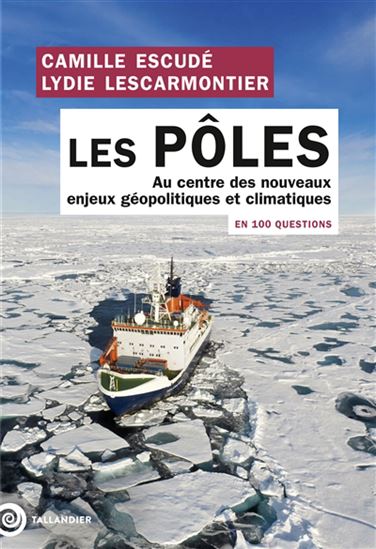 Les Pôles en 100 questions : au centre des enjeux géopolitiques et climatiques - CAMILLE ESCUDÉ - LYDIE LESCARMONTIER